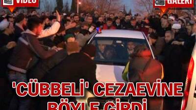 "Cübbeli'' cezaevine dualarla girdi