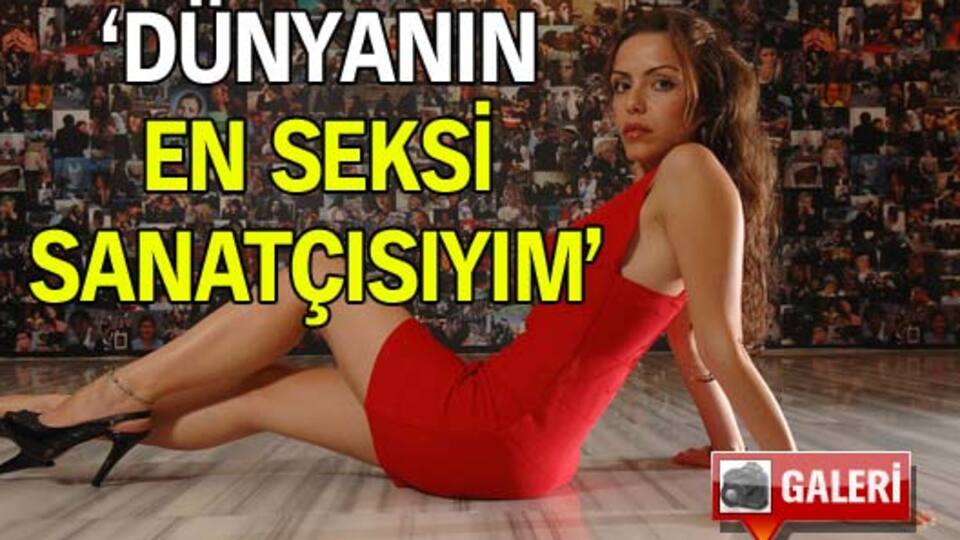 'Dünyanın en seksi sanatçısıyım'