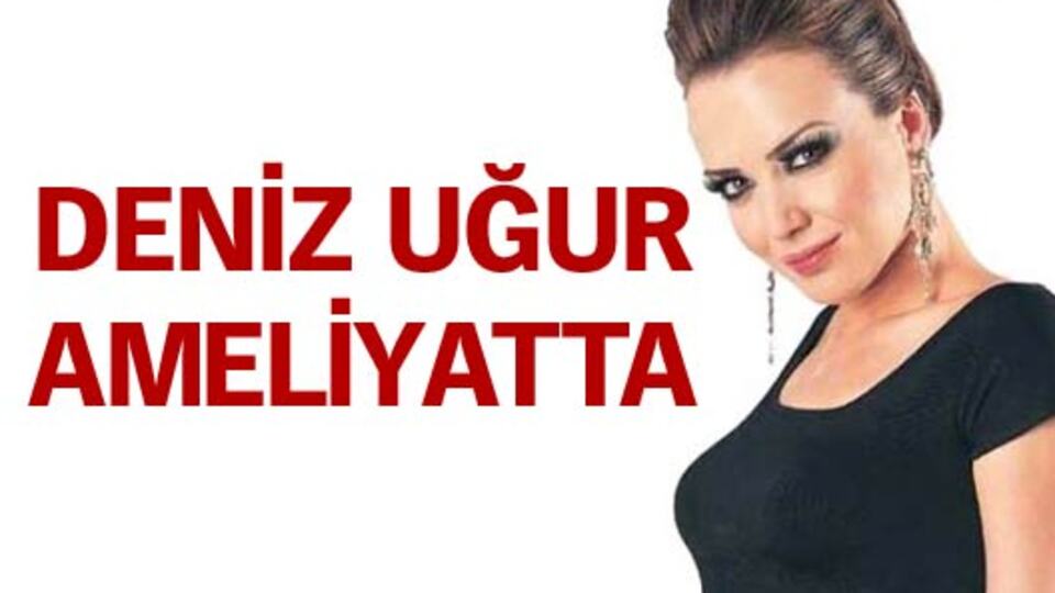 Deniz Uğur ameliyattan çıktı