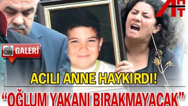 "Oğlum yakanı bırakmayacak" GALERİ