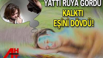 Yattı rüya gördü kalktı eşini dövdü