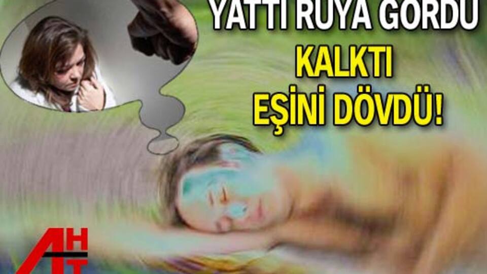 Yattı rüya gördü kalktı eşini dövdü