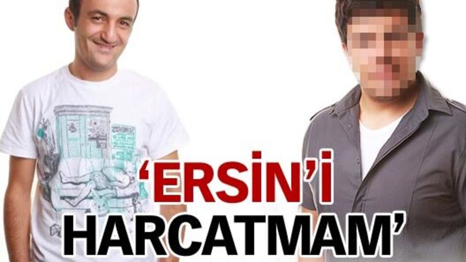 ''Ersin'i harcatmam''
