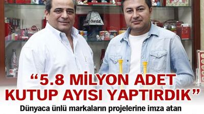 "5.8 milyon adet kutup ayısı yaptırdık"