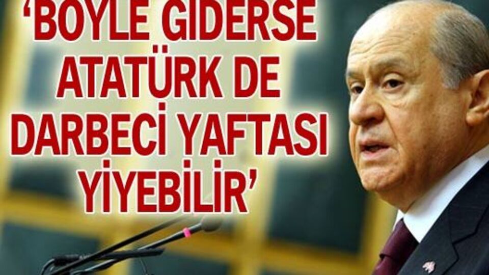 "Böyle giderse Atatürk de darbeci yaftası yiyebilir"