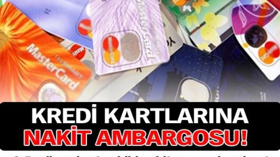 Kredi kartlarına nakit ambargosu!