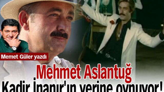 Mehmet Aslantuğ, Kadir İnanır'ın yerine oynuyor!