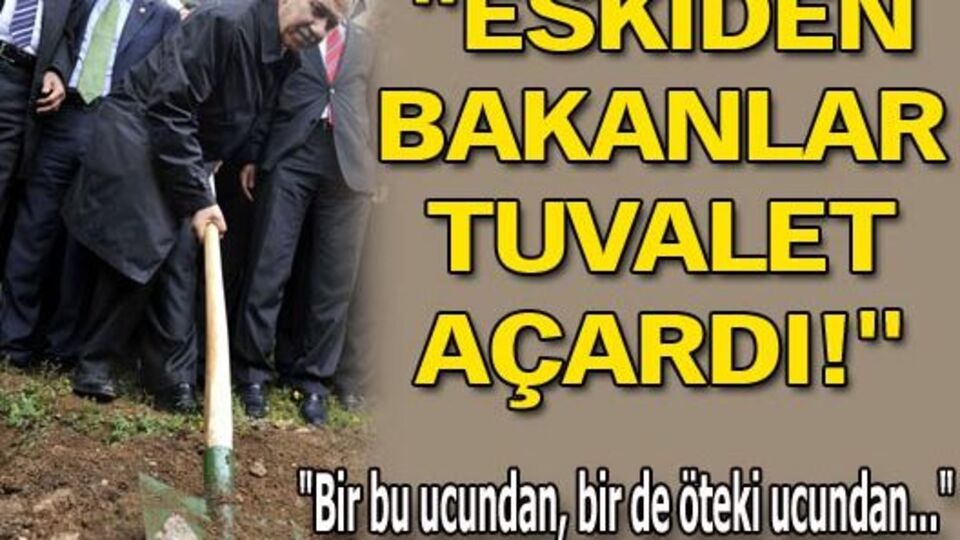 "Eskiden bakanlar tuvalet açardı!"