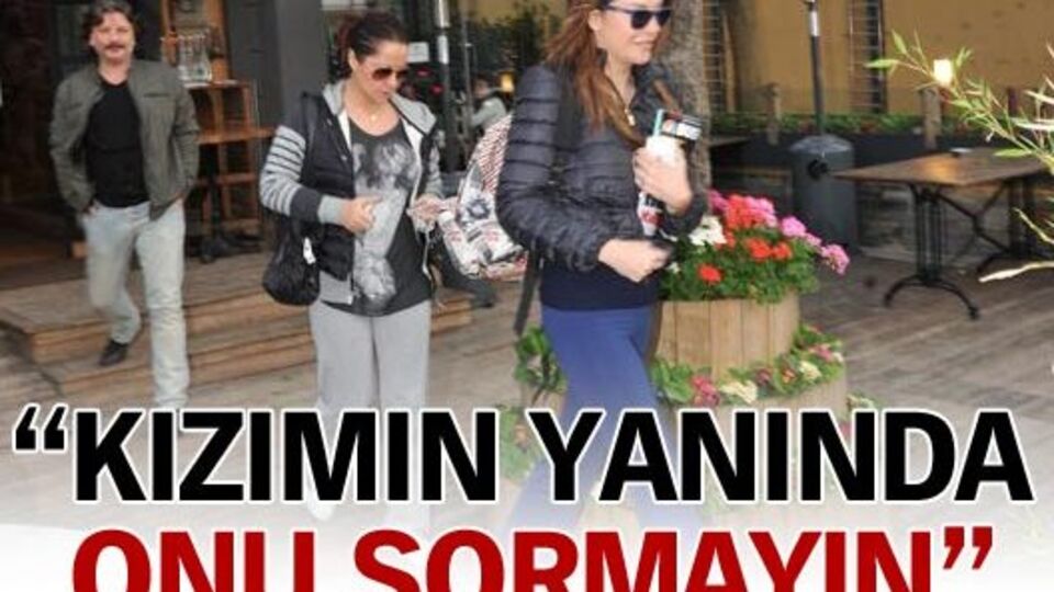 "Kızımın yanında Efe'yi sormayın"