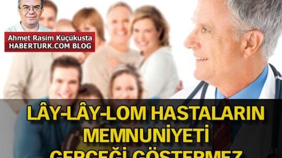 Lây-lây-lom hastaların memnuniyeti gerçeği göstermez