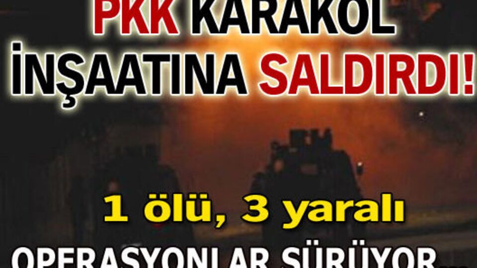 PKK karakol inşaatına saldırdı:1 ölü