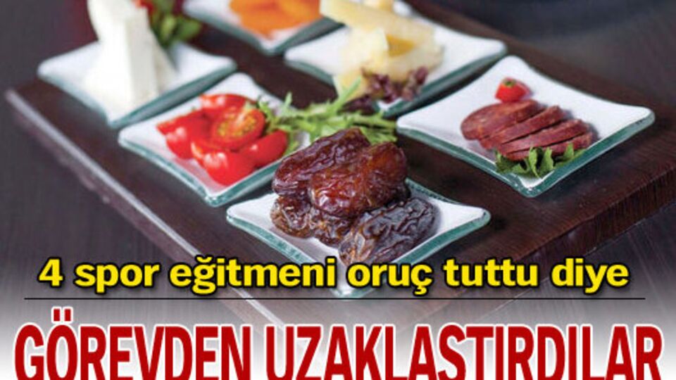 Oruç tutuyor diye uzaklaştırma cezası