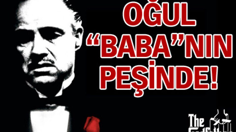 Oğul "Baba"nın peşinde!