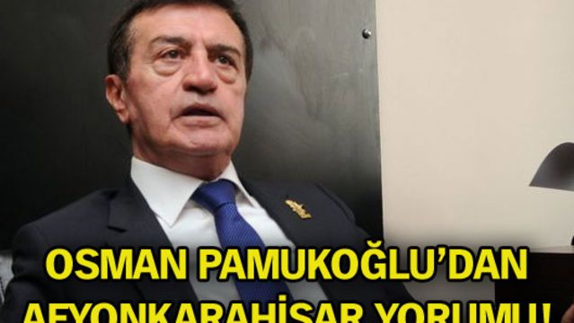 Osman Pamukoğlu'dan Afyonkarahisar yorumu!