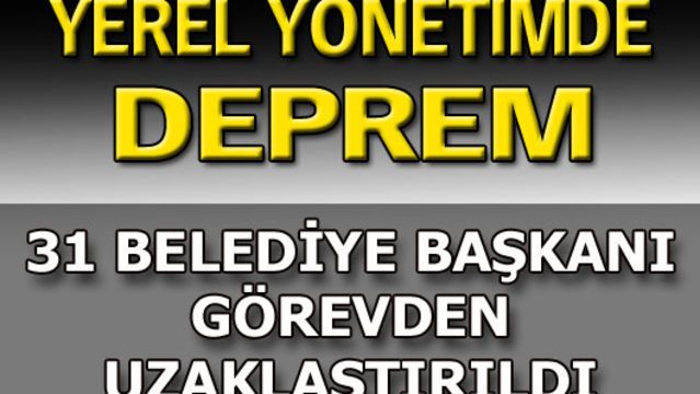31 Belediye Başkanı görevden uzaklaştırıldı