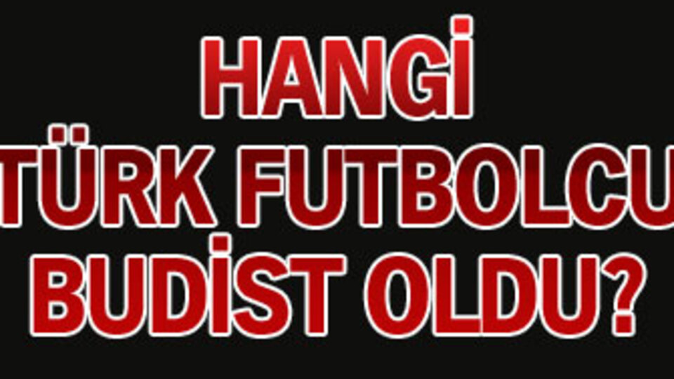 Hangi Türk futbolcu Budist oldu?