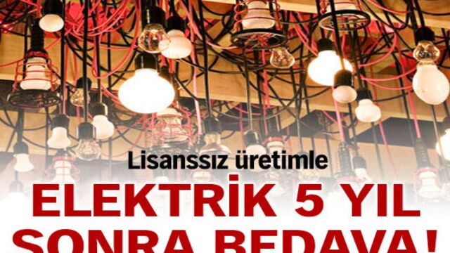 Lisanssız üretimle elektrik 5 yıl sonra bedava!