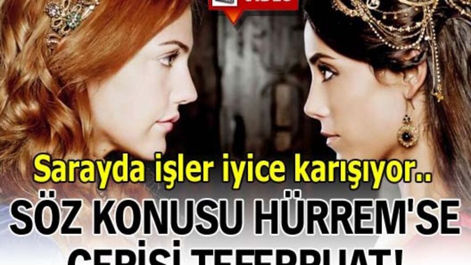 Söz konusu Hürrem'se gerisi teferruat!