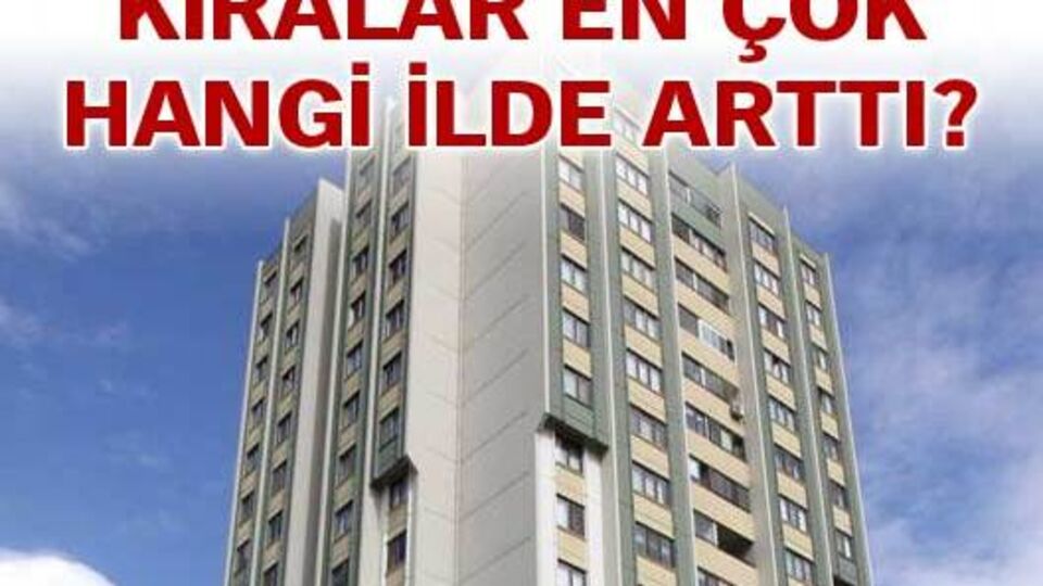 Kiralar en çok hangi ilde arttı?