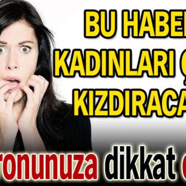 Bu haber kadınları çok kızdıracak!