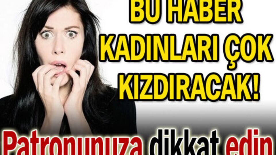 Bu haber kadınları çok kızdıracak!