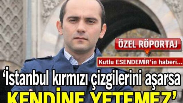 'İstanbul kırmızı çizgilerini aşarsa kendine yetemez'