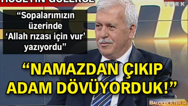 "Namazdan çıkıp adam dövüyorduk"