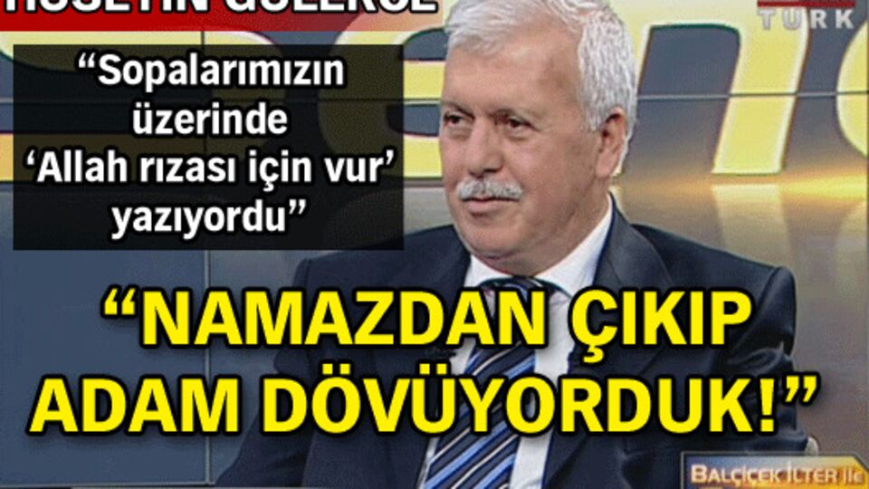 "Namazdan çıkıp adam dövüyorduk"