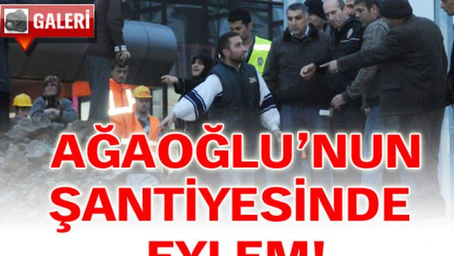 Ağaoğlu'nun şantiyesinde eylem!