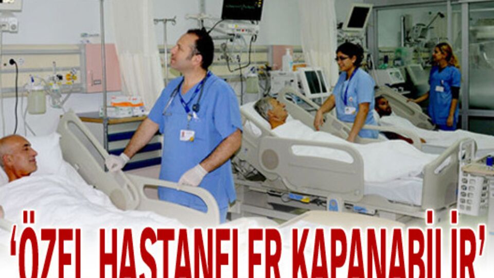 'Özel hastaneler kapanabilir'