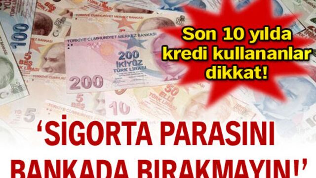 Sigorta parasını bankada bırakmayın!