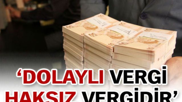 'Dolaylı vergi haksız vergidir!'