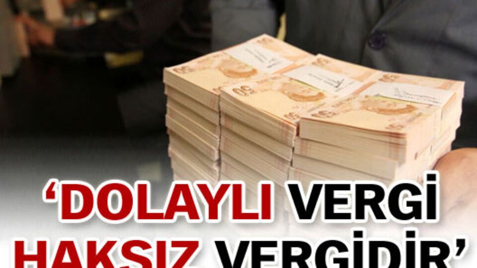 'Dolaylı vergi haksız vergidir!'