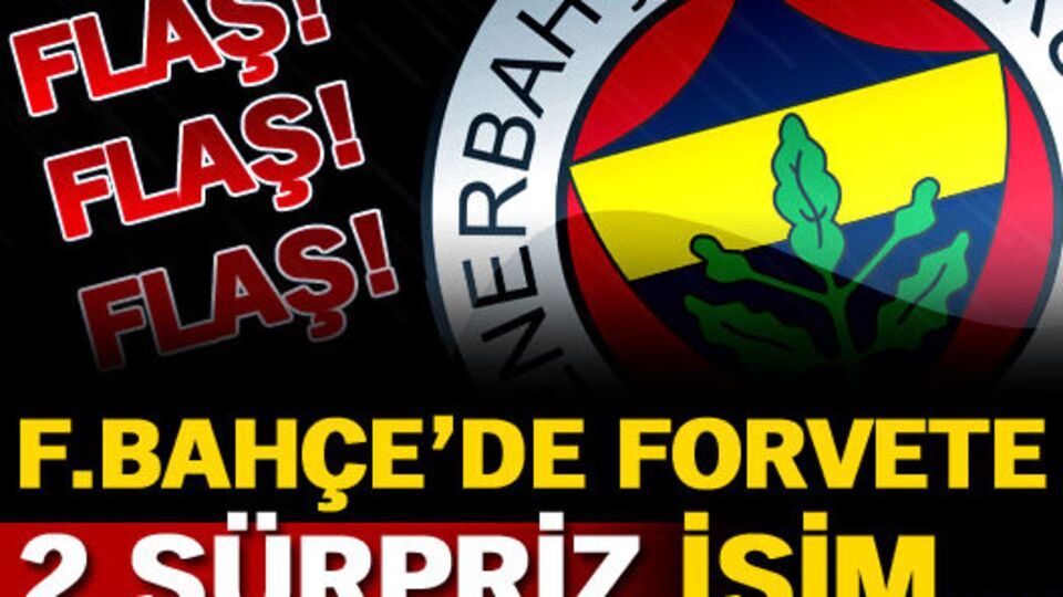 F.Bahçe'de forvete 2 sürpriz isim!