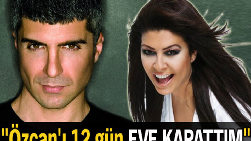 "Özcan'ı 12 gün eve kapattım"