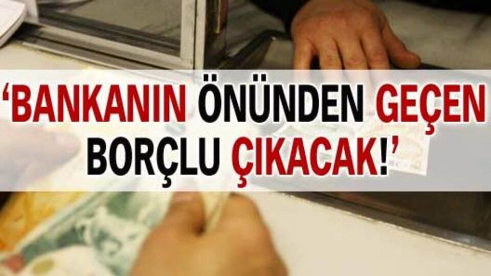 'Bankanın önünden geçen borçlu çıkacak!'