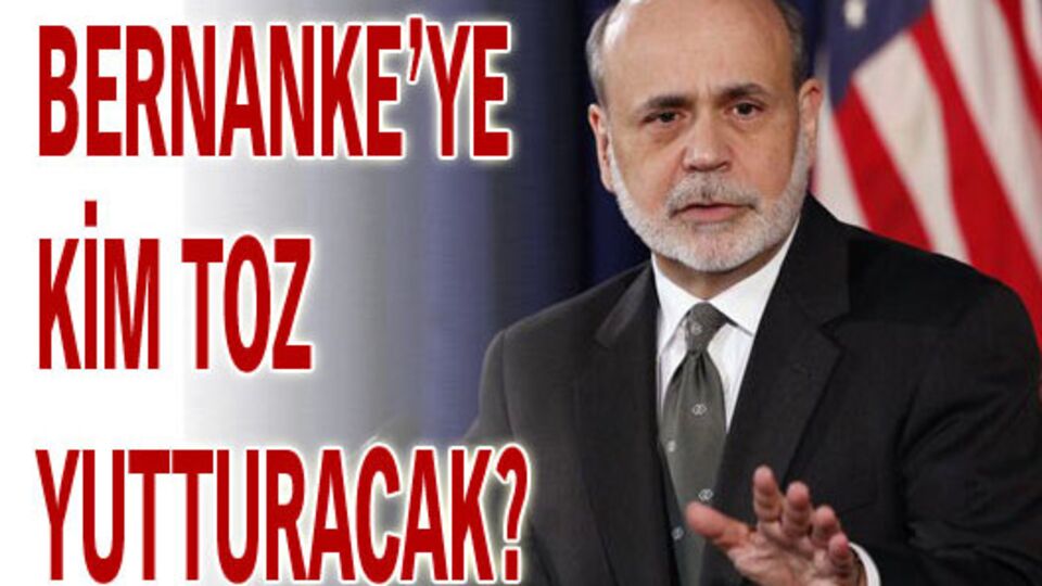 Bernanke'ye kim toz yutturacak?