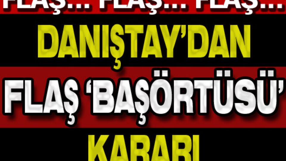Danıştay'dan flaş 'başörtüsü' kararı