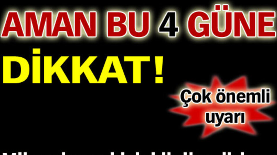 Bu 4 güne dikkat!