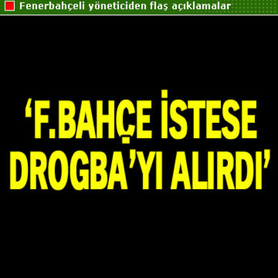 "F.Bahçe istese Drogba'yı alırdı"