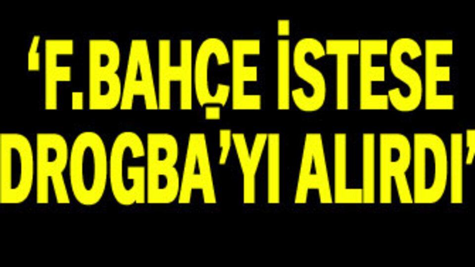 "F.Bahçe istese Drogba'yı alırdı"