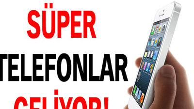 Süper telefonlar geliyor!