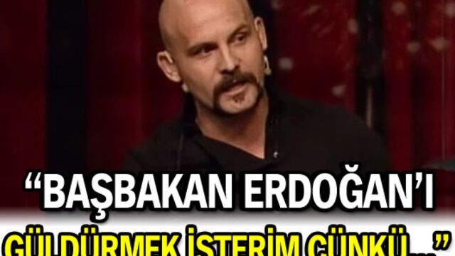 "Başbakan Erdoğan'ı güldürmek isterim çünkü..."