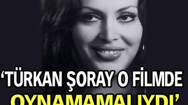 'Türkan Şoray o filmde oynamamalıydı'
