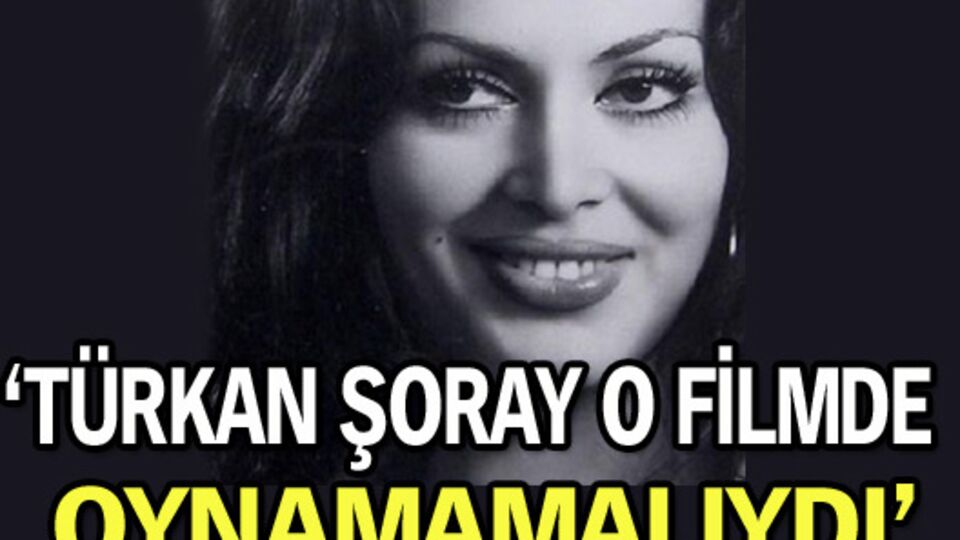 'Türkan Şoray o filmde oynamamalıydı'