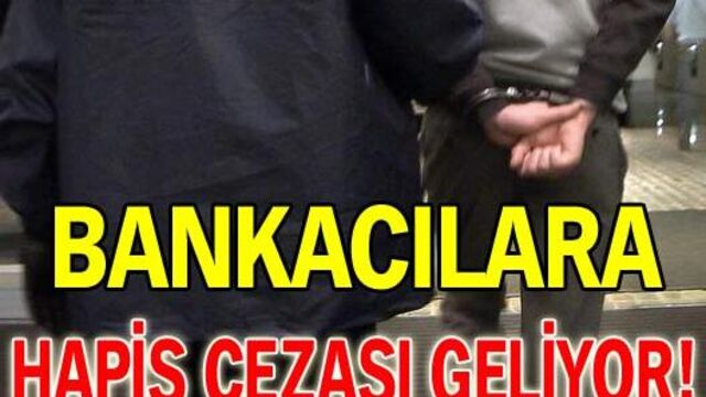Bankacılara hapis cezası geliyor!