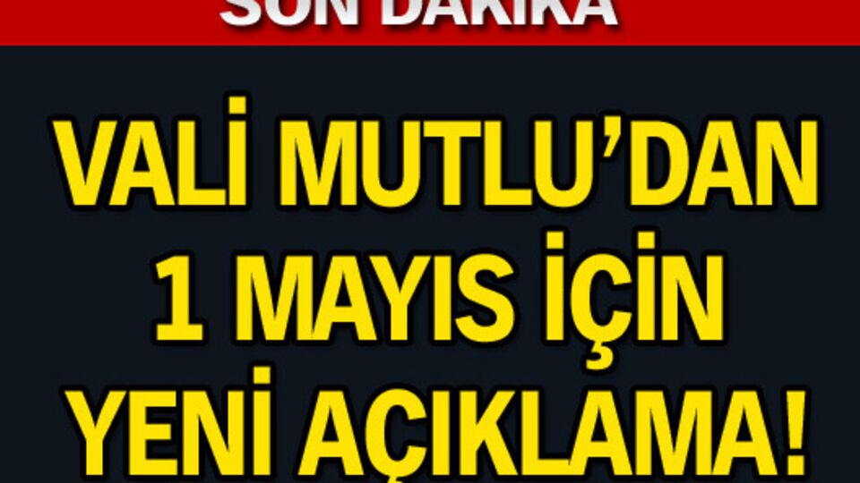 Vali Mutlu'dan 1 Mayıs'la ilgili yeni açıklama!