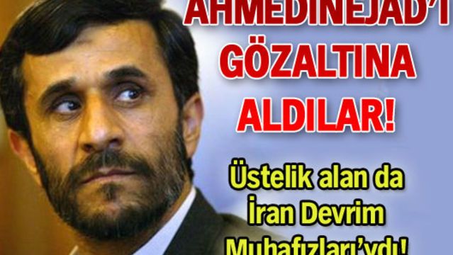 Ahmedinejad'ı gözaltına aldılar!
