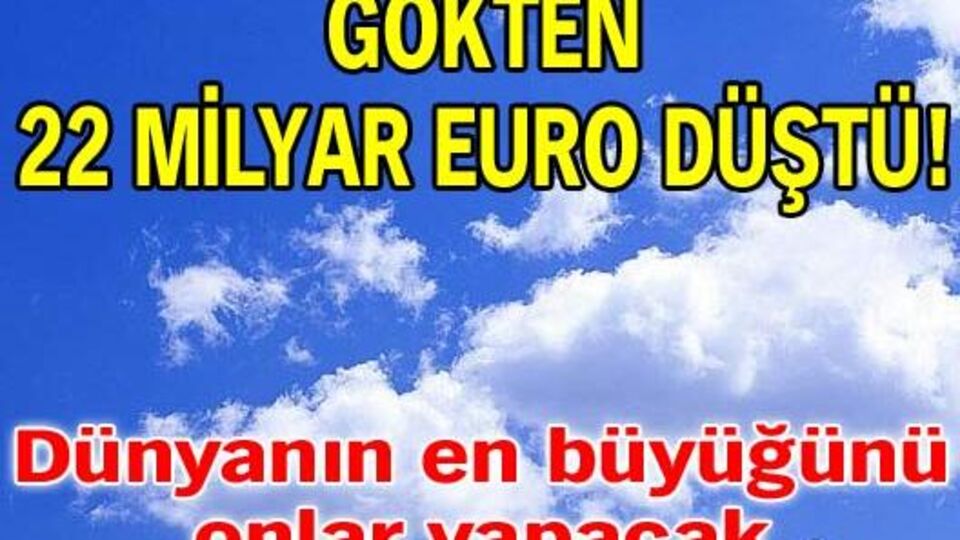 Gökten 22 milyar euro düştü!