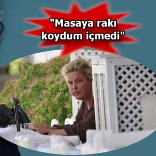 "Masaya rakı koydum içmedi"